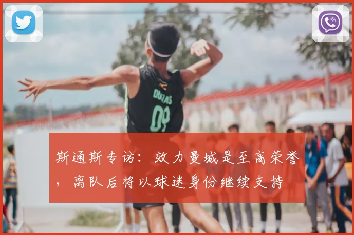 斯通斯专访:效力曼城是至高荣誉,离队后将以球迷身份继续支持
