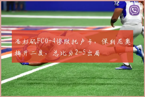 洛杉矶FC0-4惨败托卢卡,保利尼奥梅开二度,总比分2-5出局