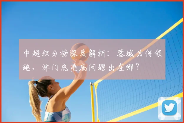 中超积分榜深度解析：蓉城为何领跑，津门虎垫底问题出在哪？