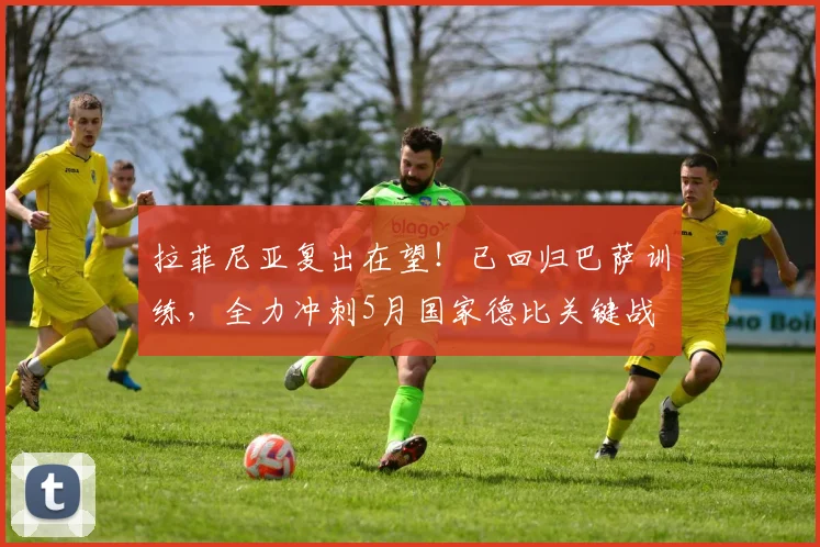 拉菲尼亚复出在望！已回归巴萨训练，全力冲刺5月国家德比关键战