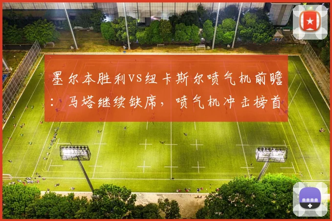 墨尔本胜利vs纽卡斯尔喷气机前瞻:马塔继续缺席,喷气机冲击榜首
