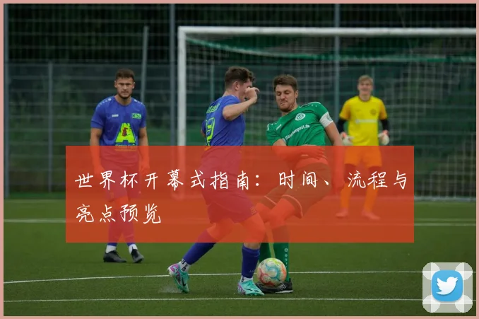 世界杯开幕式指南：时间、流程与亮点预览